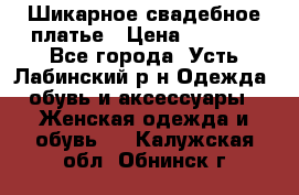 Шикарное свадебное платье › Цена ­ 7 000 - Все города, Усть-Лабинский р-н Одежда, обувь и аксессуары » Женская одежда и обувь   . Калужская обл.,Обнинск г.